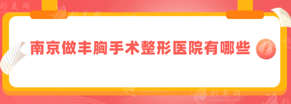 南京做丰胸手术整形医院有哪些？2025医院排行榜名单出炉