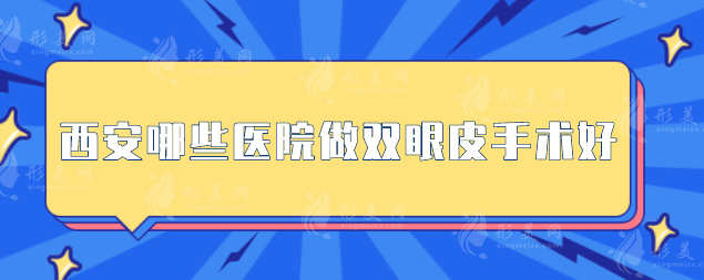 西安哪些医院做双眼皮手术好 ？高口碑医院名单一览
