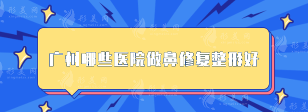 广州哪些医院做鼻修复整形好？口碑严选：南方医院、军美等