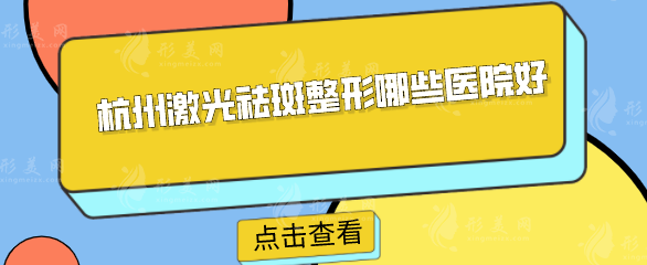 杭州激光祛斑整形哪些医院好？五家当地人力荐好评医院分享