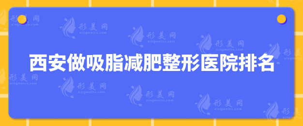 西安做吸脂减肥整形医院排名，入围的都是口碑机构