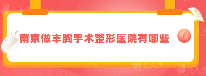 南京做丰胸手术整形医院有哪些？各医院详细信息在线了解！