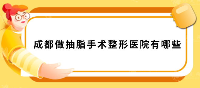 成都做抽脂手术整形医院有哪些？上榜的都是当地人气高医院