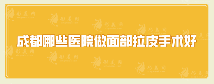 成都哪些医院做面部拉皮手术好？top榜前五名单汇总