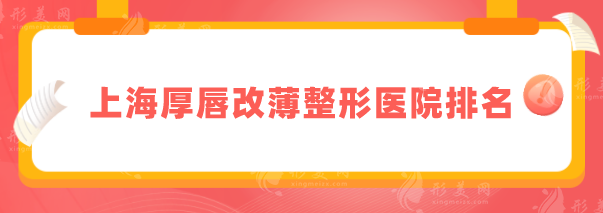 上海厚唇改薄整形医院排名，2025排行榜单在线更新，当地人力荐