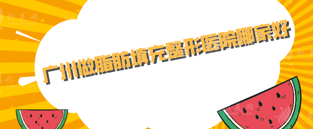 广州做脂肪填充整形医院哪家好？排名前五发布，当地人力荐