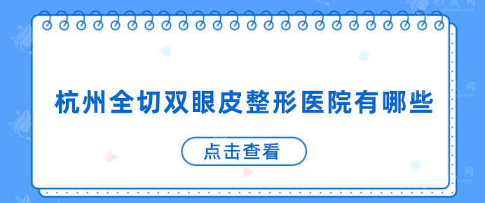 杭州全切双眼皮整形医院有哪些？性价比以及口碑好的医院推荐