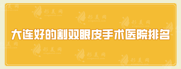 大连好的割双眼皮手术医院排名，2025医院排行榜名单更新