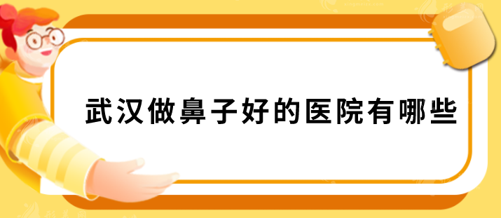 武汉做鼻子好的医院有哪些？2025优质医院名单汇总