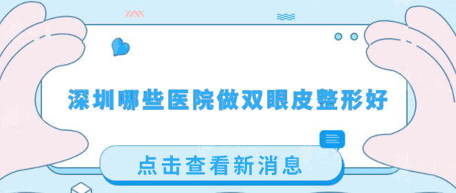 深圳哪些医院做双眼皮整形好？人气医院名单揭晓，一起看看