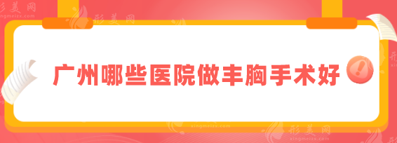 广州哪些医院做丰胸手术好？盘点五家正规医院信息