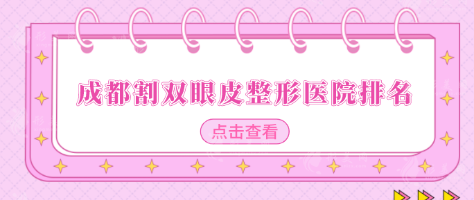 成都割双眼皮整形医院排名，优选热门医院名单，当地人力荐