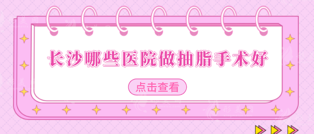 长沙哪些医院做抽脂手术好？五家口碑医院名单翻新