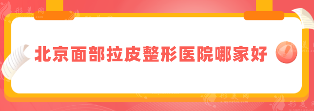 北京面部拉皮整形医院哪家好？前五口碑医院名单汇总