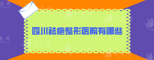 四川祛疤整形医院有哪些？实力医院出炉，5家口碑名单一览