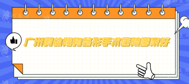 广州假体隆胸整形手术医院哪家好？排行榜前五分享，技术在线