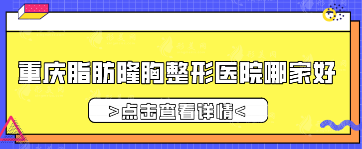 重庆脂肪隆胸整形医院哪家好？华美、当代、军美等人气高