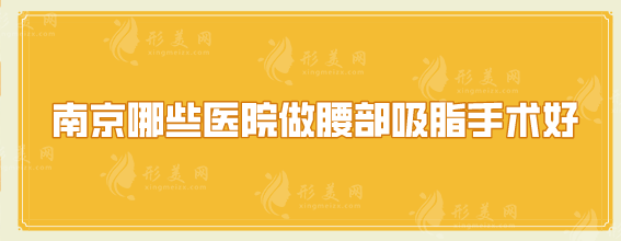 南京哪些医院做腰部吸脂手术好？人气口碑医院在线一览