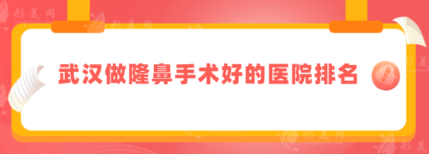 武汉做隆鼻手术好的医院排名，2025口碑榜更新，当地人力荐