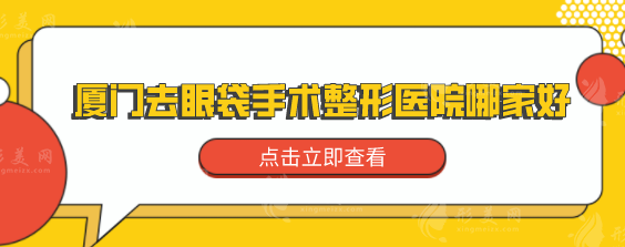 厦门去眼袋手术整形医院哪家好？揭晓五家口碑好的医院