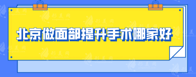 北京做面部提升手术哪家好？上榜5家高分机构参选