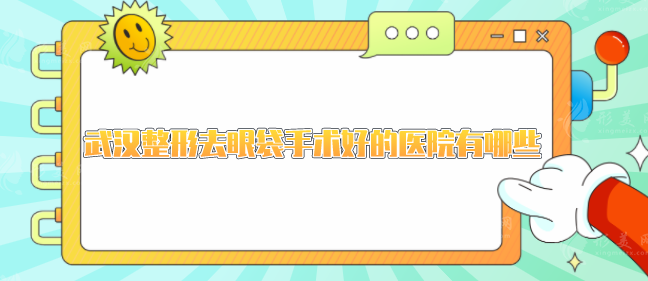 武汉整形去眼袋手术好的医院有哪些？个个口碑实力在线