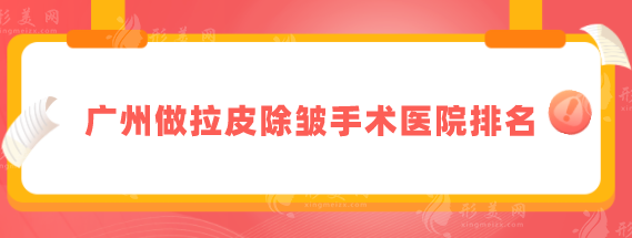 广州做拉皮除皱手术医院排名，五家专业好评医院详情介绍