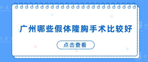广州哪些假体隆胸手术比较好？排名榜臻选口碑前五，当地人力荐