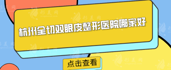 杭州全切双眼皮整形医院哪家好？实力前五医院信息公布