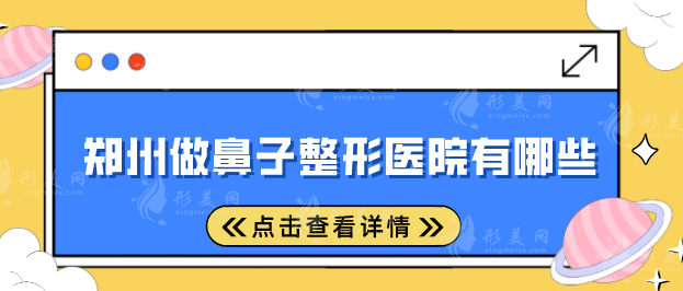 郑州做鼻子整形医院有哪些？美莱、东方、天后等医院值得选择