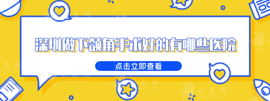 深圳做下颌角手术好的有哪些医院？上榜的医院都是热门之选!