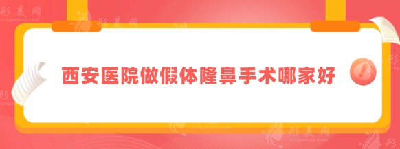 西安医院做假体隆鼻手术哪家好？五家口碑严选医院分享