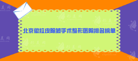 北京做拉皮除皱手术整形医院排名榜单，前五口碑医院名单汇总