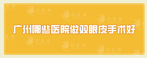 广州哪些医院做双眼皮手术好？五家好评实力医院在线分享