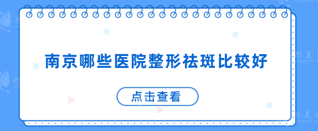 南京哪些医院整形祛斑比较好？汇总本地5家正规医美机构
