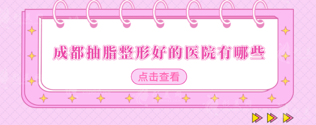 成都抽脂整形好的医院有哪些？2025更新榜单新鲜出炉