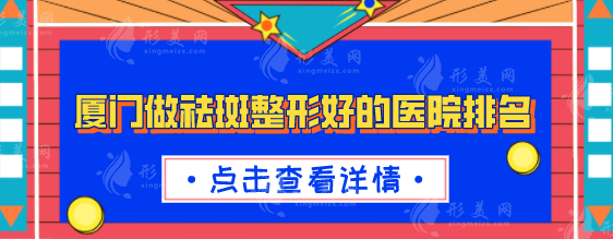 厦门做祛斑整形好的医院排名，2025年全新榜单公布