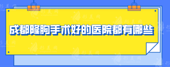 成都隆胸手术好的医院都有哪些？正规医院五家名单出炉了