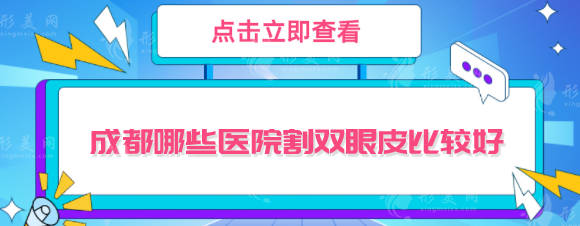 成都哪些医院割双眼皮比较好？口碑医院Top榜单更新