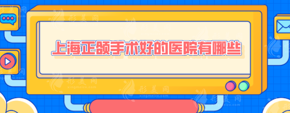上海正颌手术好的医院有哪些?当地网友力荐榜单汇总 上海正颌手术好的医院有哪些?当地网友力荐榜单汇总
