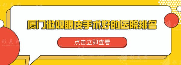 厦门做双眼皮手术好的医院排名，盘点排名榜前5医院