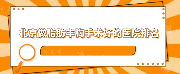 北京做脂肪丰胸手术好的医院排名,五家口碑严选医院上榜 北京做脂肪丰胸手术好的医院排名,五家口碑严选医院上榜