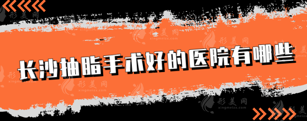 长沙抽脂手术好的医院有哪些?雅美、华韩华美、爱思特等上榜 长沙抽脂手术好的医院有哪些?雅美、华韩华美、爱思特等上榜