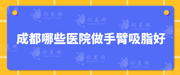 成都哪些医院做手臂吸脂好?正规医院信息奉上,当地人力荐 成都哪些医院做手臂吸脂好?正规医院信息奉上,当地人力荐
