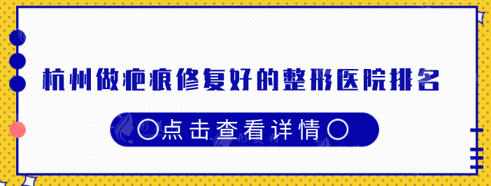 杭州做疤痕修复好的整形医院排名，医院排名前五口碑推荐