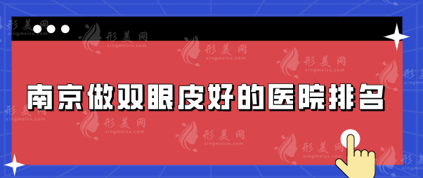 南京做双眼皮好的医院排名，五家口碑严选实力医院介绍