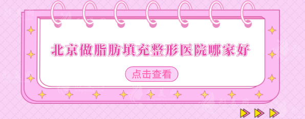 北京做脂肪填充整形医院哪家好？北医三院、北京协和等上榜