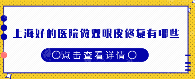 上海好的医院做双眼皮修复有哪些?附各大医院基本信息 上海好的医院做双眼皮修复有哪些?附各大医院基本信息