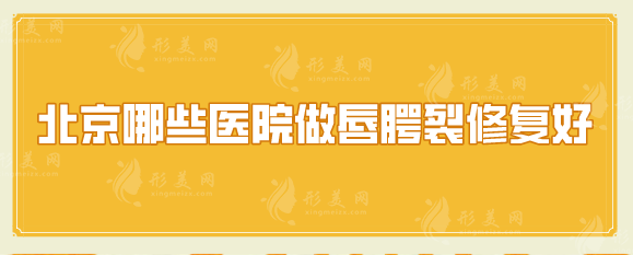 北京哪些医院做唇腭裂修复好？五家实力医院推荐