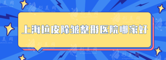 上海拉皮除皱整形医院哪家好?这五家正规且技术水平高 上海拉皮除皱整形医院哪家好?这五家正规且技术水平高
